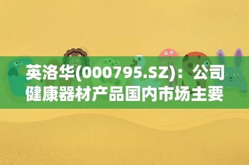 英洛华(000795.SZ)：公司健康器材产品国内市场主要是toC