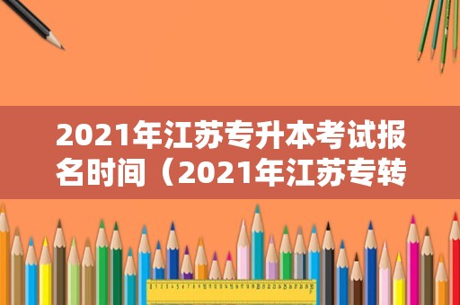 2021年江苏专升本考试报名时间（2021年江苏专转本报名时间） 