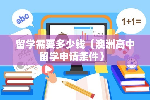 留学需要多少钱（澳洲高中留学申请条件） 