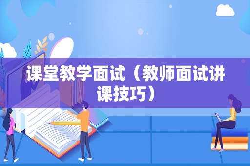 课堂教学面试（教师面试讲课技巧）