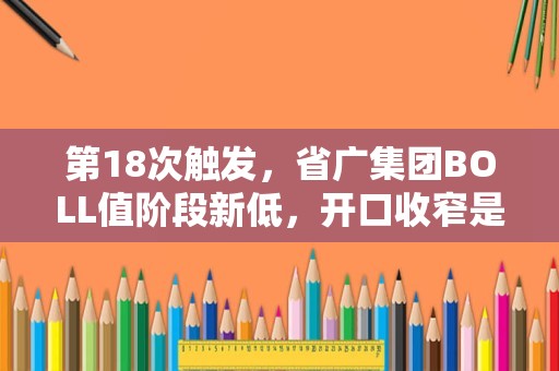 第18次触发，省广集团BOLL值阶段新低，开口收窄是介入良机吗？