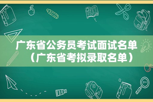 广东省公务员考试面试名单（广东省考拟录取名单）