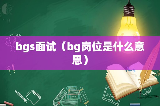 bgs面试（bg岗位是什么意思）