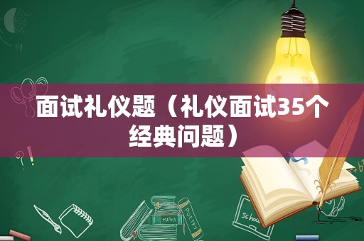 面试礼仪题（礼仪面试35个经典问题）