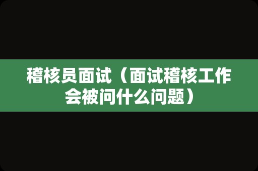 稽核员面试（面试稽核工作会被问什么问题）