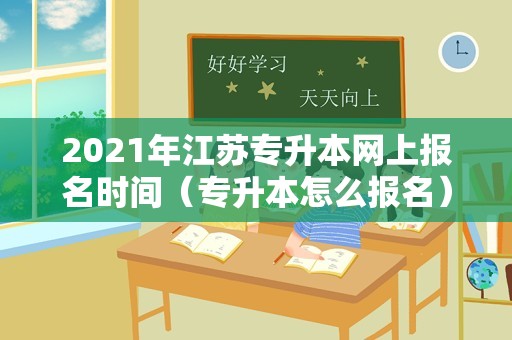 2021年江苏专升本网上报名时间（专升本怎么报名） 