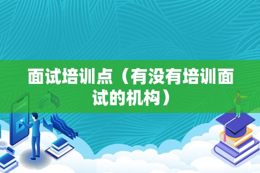 面试培训点（有没有培训面试的机构）