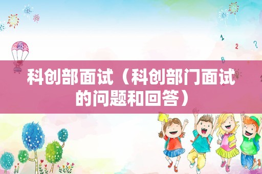 科创部面试（科创部门面试的问题和回答）