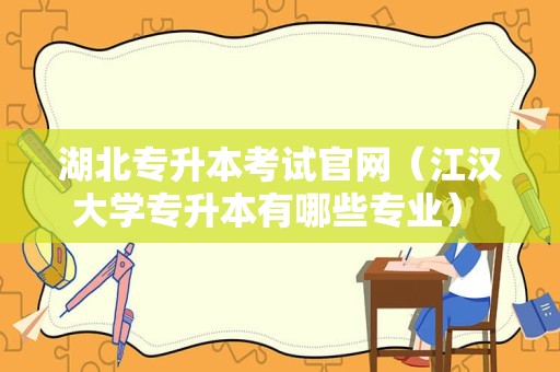 湖北专升本考试官网（江汉大学专升本有哪些专业） 