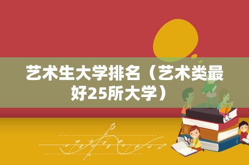 艺术生大学排名（艺术类最好25所大学） 