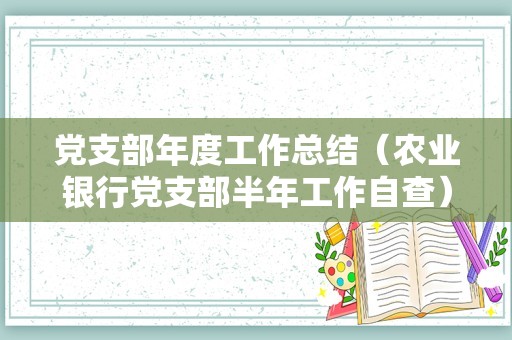 党支部年度工作总结（农业银行党支部半年工作自查） 