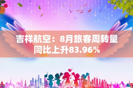 吉祥航空：8月旅客周转量同比上升83.96%