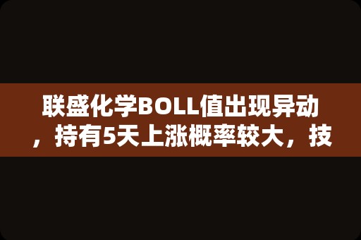 联盛化学BOLL值出现异动，持有5天上涨概率较大，技术面值得关注！