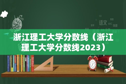 浙江理工大学分数线（浙江理工大学分数线2023）