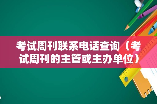 考试周刊联系电话查询（考试周刊的主管或主办单位）