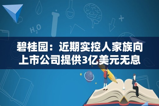 碧桂园：近期实控人家族向上市公司提供3亿美元无息借款