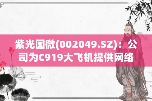 紫光国微(002049.SZ)：公司为C919大飞机提供网络通信类的机载总线交换芯片