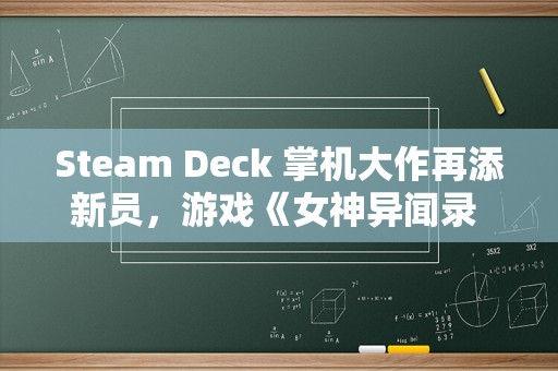 Steam Deck 掌机大作再添新员，游戏《女神异闻录 3：Reload》兼容性验证“可玩”