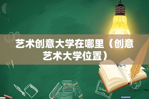 艺术创意大学在哪里（创意艺术大学位置）