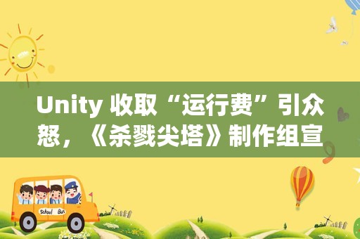 Unity 收取“运行费”引众怒，《杀戮尖塔》制作组宣布更换游戏引擎