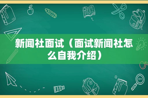 新闻社面试（面试新闻社怎么自我介绍）