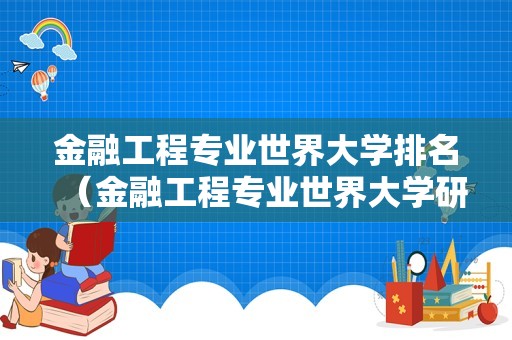 金融工程专业世界大学排名（金融工程专业世界大学研究生排名）