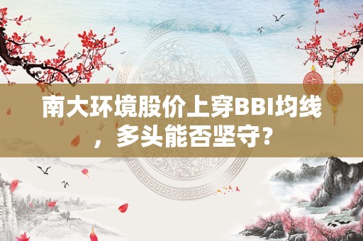 南大环境股价上穿BBI均线，多头能否坚守？