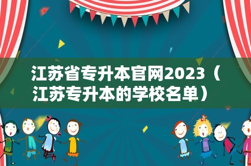 江苏省专升本官网2023（江苏专升本的学校名单） 