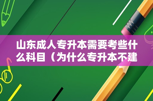 山东成人专升本需要考些什么科目（为什么专升本不建议学文科）