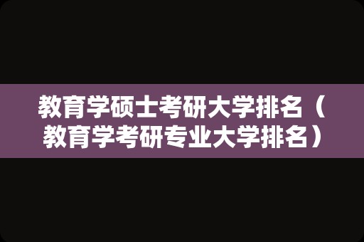 教育学硕士考研大学排名（教育学考研专业大学排名）