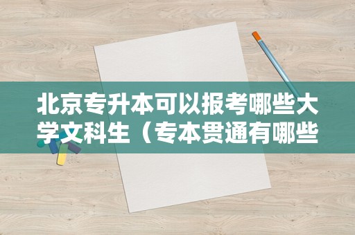 北京专升本可以报考哪些大学文科生（专本贯通有哪些省份） 