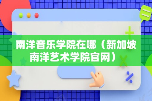 南洋音乐学院在哪（新加坡南洋艺术学院官网） 