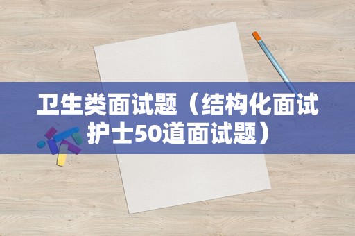 卫生类面试题（结构化面试护士50道面试题）