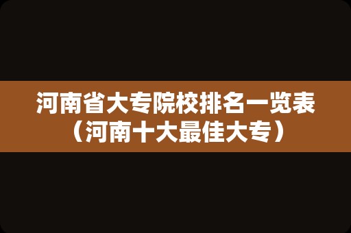 河南省大专院校排名一览表（河南十大最佳大专） 