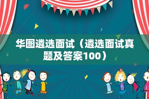 华图遴选面试（遴选面试真题及答案100）