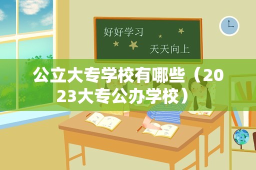 公立大专学校有哪些（2023大专公办学校） 