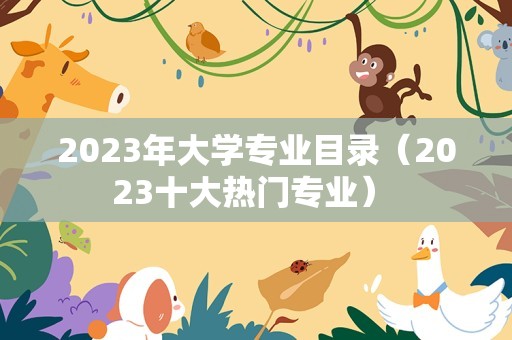 2023年大学专业目录（2023十大热门专业） 