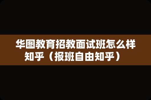 华图教育招教面试班怎么样知乎（报班自由知乎） 