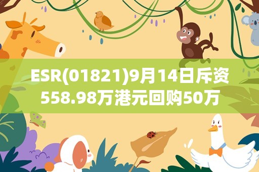 ESR(01821)9月14日斥资558.98万港元回购50万