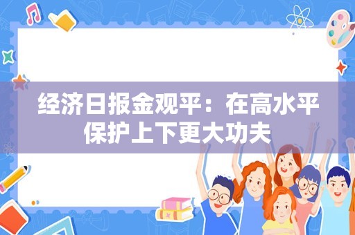 经济日报金观平：在高水平保护上下更大功夫