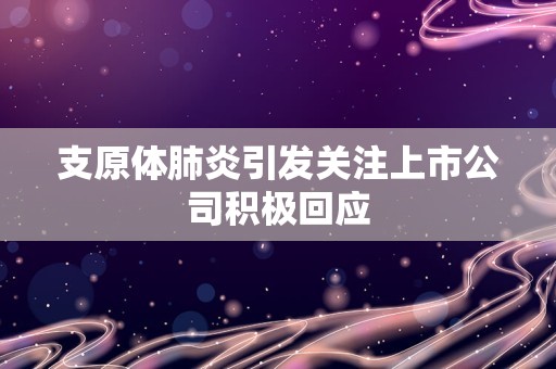 支原体肺炎引发关注上市公司积极回应