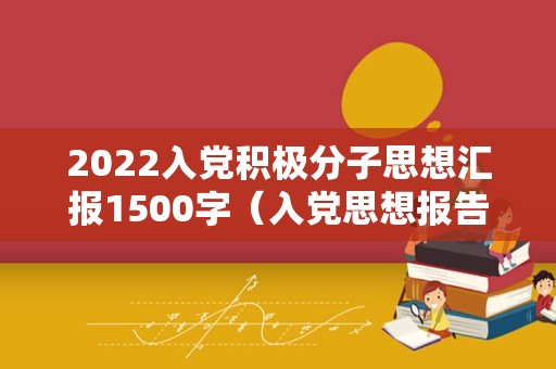 2022入党积极分子思想汇报1500字（入党思想报告范文10篇）