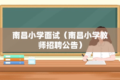 南昌小学面试（南昌小学教师招聘公告）