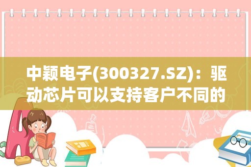 中颖电子(300327.SZ)：驱动芯片可以支持客户不同的无孔屏/挖孔屏需求