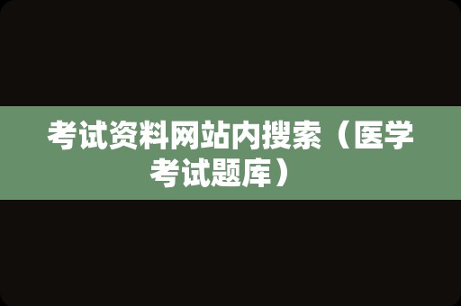 考试资料网站内搜索（医学考试题库） 