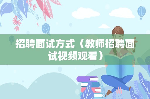 招聘面试方式（教师招聘面试视频观看）