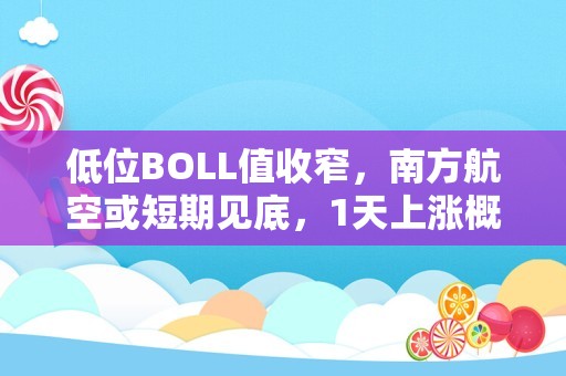 低位BOLL值收窄，南方航空或短期见底，1天上涨概率较大！