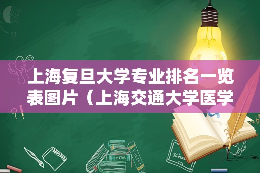 上海复旦大学专业排名一览表图片（上海交通大学医学院）