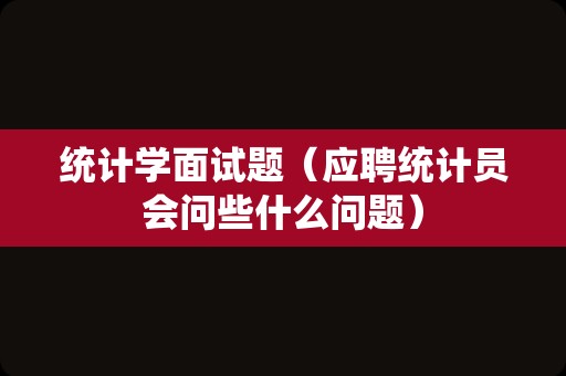 统计学面试题（应聘统计员会问些什么问题）