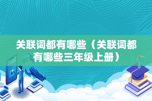 关联词都有哪些（关联词都有哪些三年级上册）